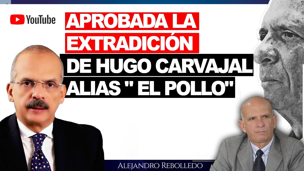Aprobada la Extradición de Hugo Carvajal Alias " El Pollo"